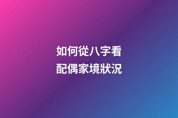 如何從八字看配偶家境狀況