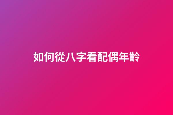 如何從八字看配偶年齡