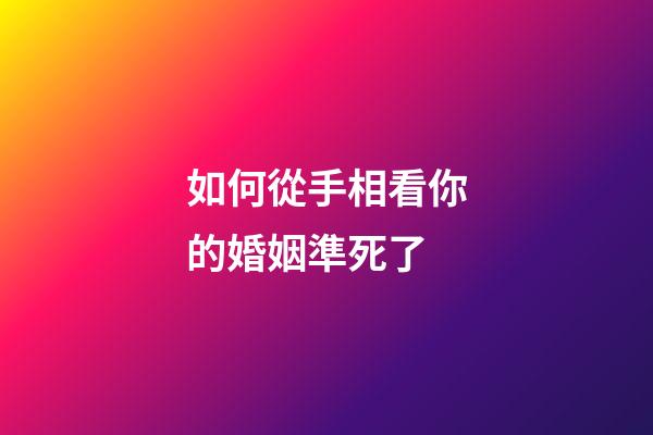 如何從手相看你的婚姻準死了