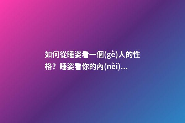 如何從睡姿看一個(gè)人的性格？睡姿看你的內(nèi)在性格！