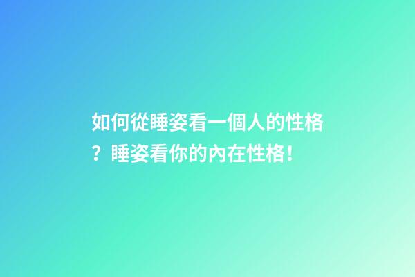 如何從睡姿看一個人的性格？睡姿看你的內在性格！
