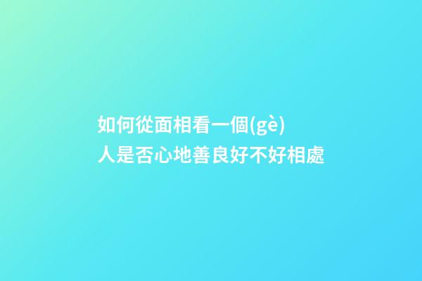 如何從面相看一個(gè)人是否心地善良好不好相處