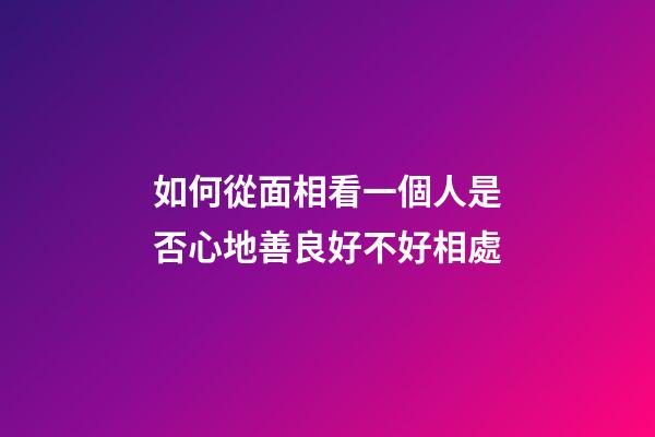 如何從面相看一個人是否心地善良好不好相處