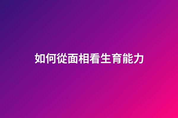 如何從面相看生育能力