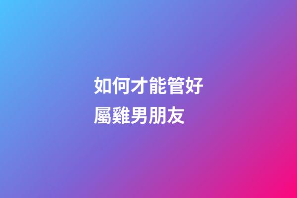 如何才能管好屬雞男朋友