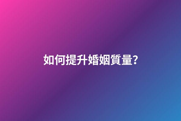如何提升婚姻質量？