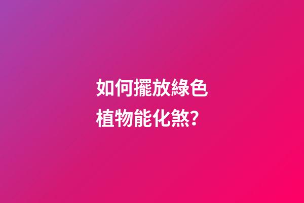 如何擺放綠色植物能化煞？