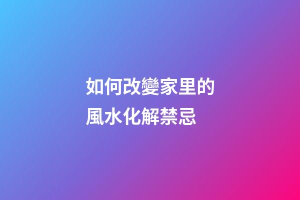 如何改變家里的風水化解禁忌