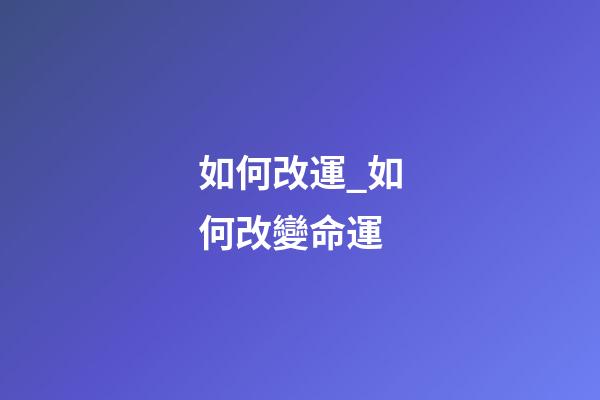 如何改運_如何改變命運