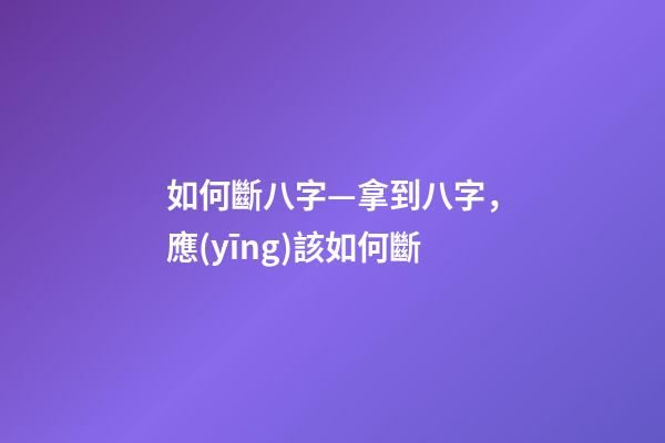 如何斷八字—拿到八字，應(yīng)該如何斷