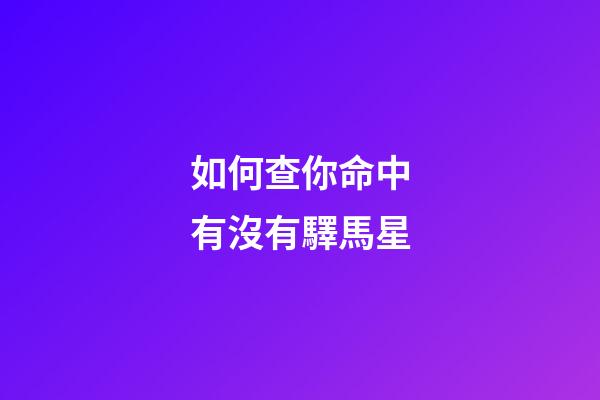 如何查你命中有沒有驛馬星