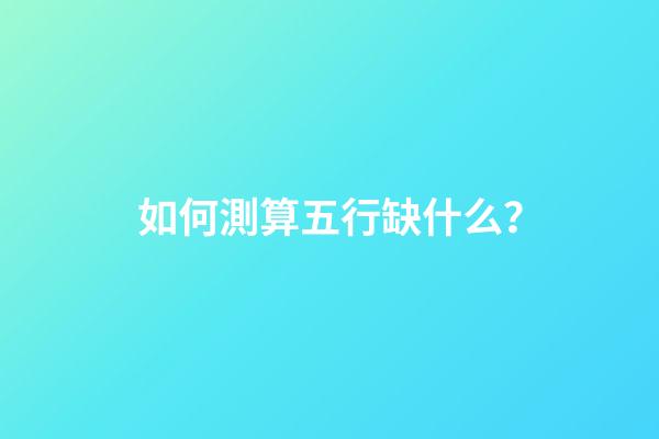 如何測算五行缺什么？