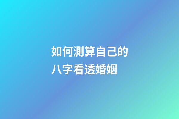 如何測算自己的八字看透婚姻