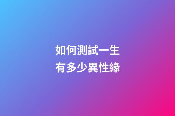 如何測試一生有多少異性緣