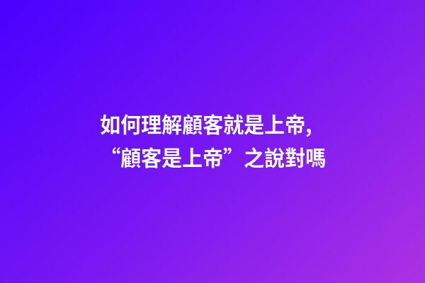 如何理解顧客就是上帝,“顧客是上帝”之說對嗎-第1張-觀點-玄機派