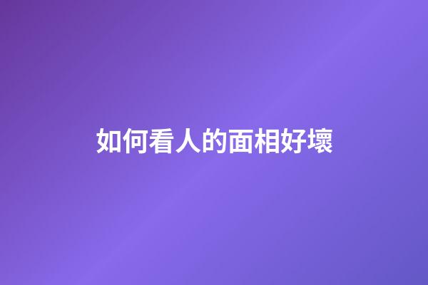 如何看人的面相好壞