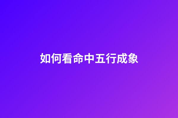 如何看命中五行成象