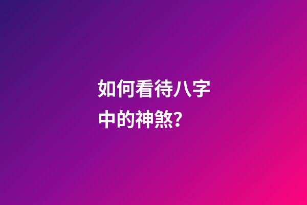 如何看待八字中的神煞？
