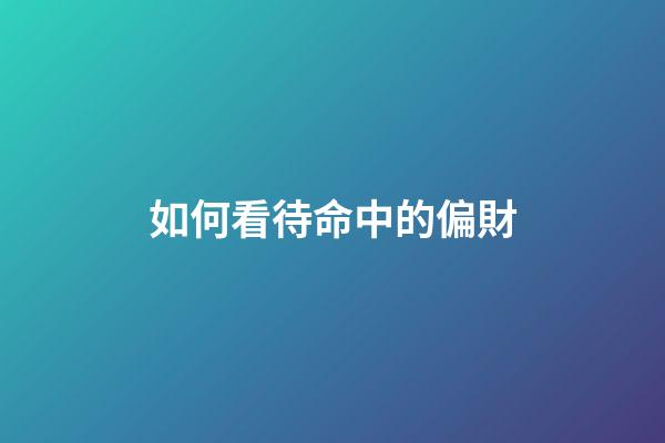 如何看待命中的偏財
