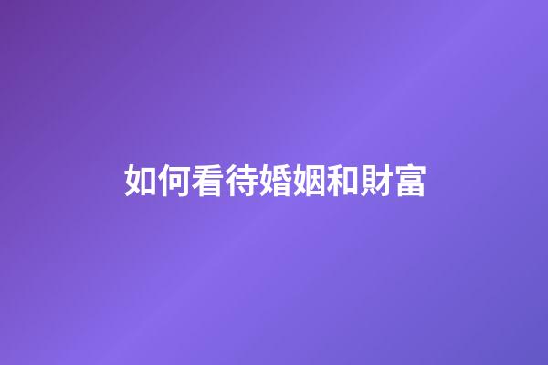 如何看待婚姻和財富