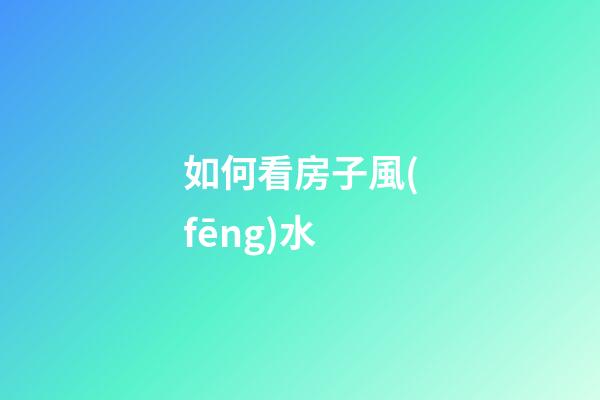 如何看房子風(fēng)水
