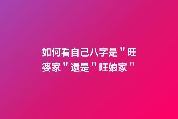 如何看自己八字是＂旺婆家＂還是＂旺娘家＂