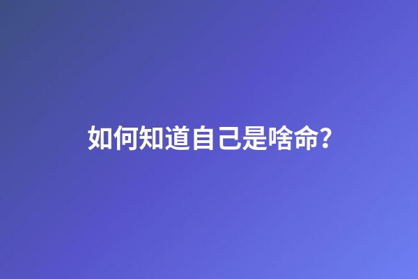 如何知道自己是啥命？