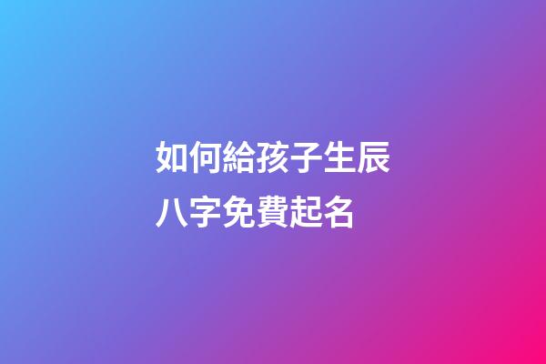 如何給孩子生辰八字免費起名