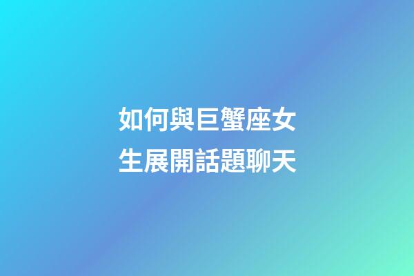 如何與巨蟹座女生展開話題聊天-第1張-星座運勢-玄機派