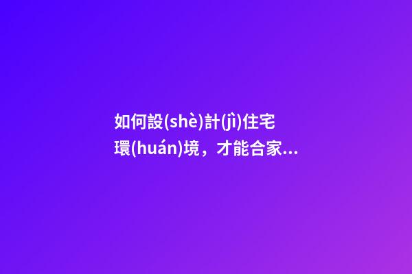 如何設(shè)計(jì)住宅環(huán)境，才能合家興旺