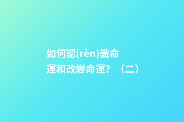 如何認(rèn)識命運和改變命運？（二）