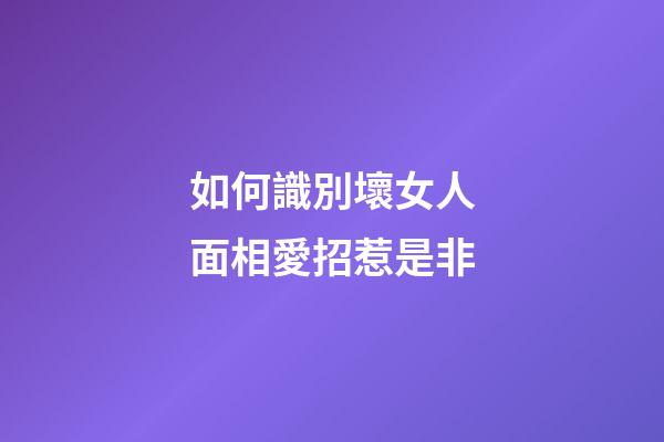 如何識別壞女人面相愛招惹是非