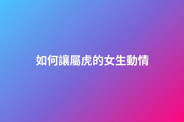 如何讓屬虎的女生動情