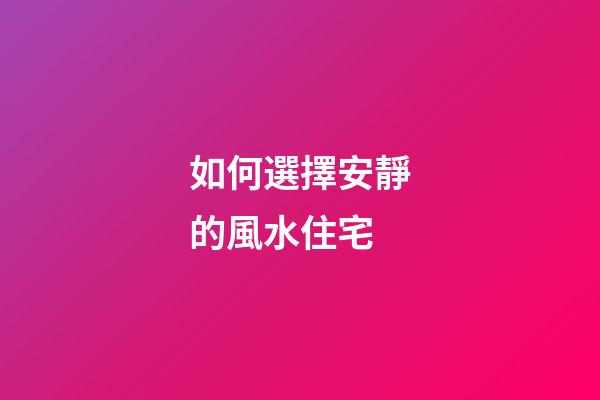 如何選擇安靜的風水住宅