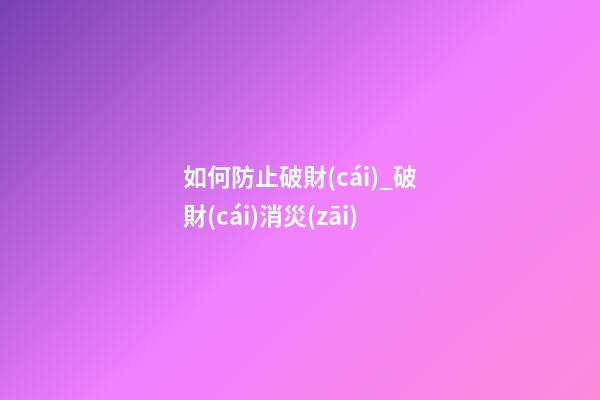 如何防止破財(cái)_破財(cái)消災(zāi)
