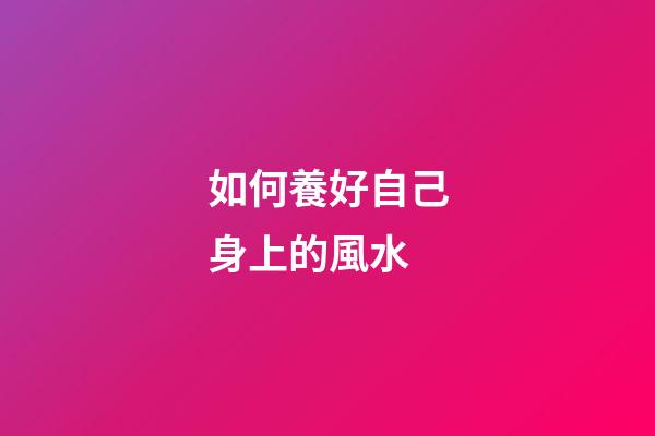 如何養好自己身上的風水