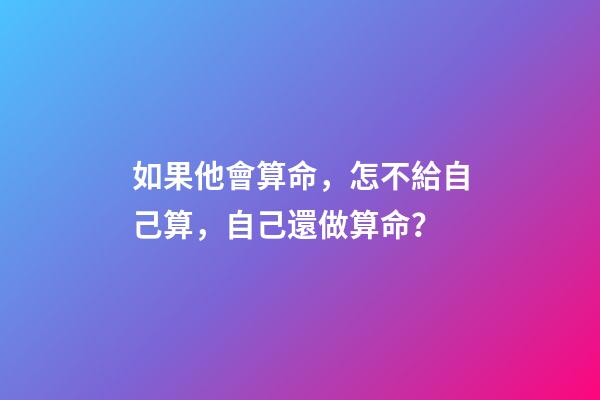如果他會算命，怎不給自己算，自己還做算命？