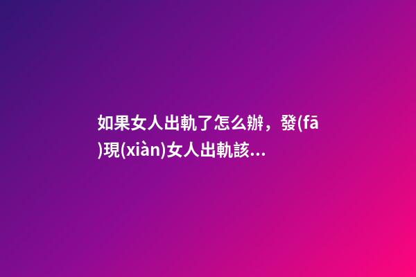 如果女人出軌了怎么辦，發(fā)現(xiàn)女人出軌該怎么辦