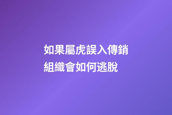 如果屬虎誤入傳銷組織會如何逃脫