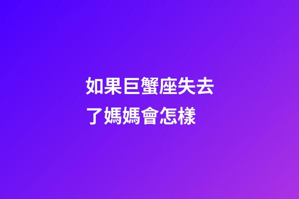 如果巨蟹座失去了媽媽會怎樣