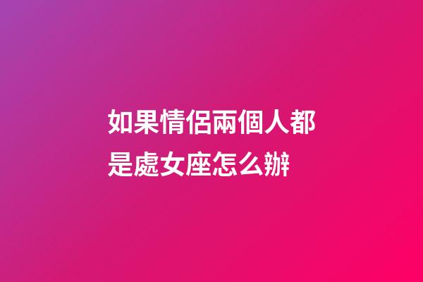 如果情侶兩個人都是處女座怎么辦-第1張-星座運勢-玄機派