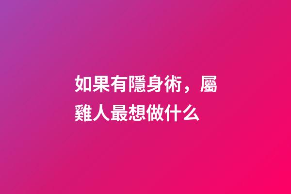 如果有隱身術，屬雞人最想做什么