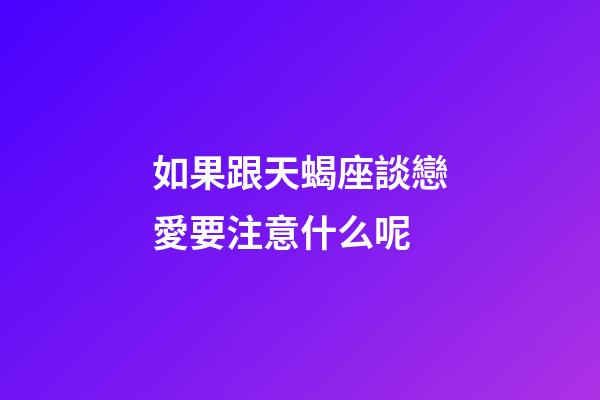 如果跟天蝎座談戀愛要注意什么呢-第1張-星座運勢-玄機派