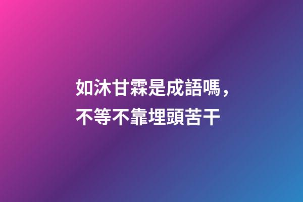 如沐甘霖是成語嗎，不等不靠埋頭苦干-第1張-觀點(diǎn)-玄機(jī)派