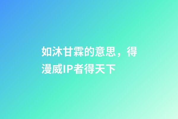 如沐甘霖的意思，得漫威IP者得天下-第1張-觀點(diǎn)-玄機(jī)派