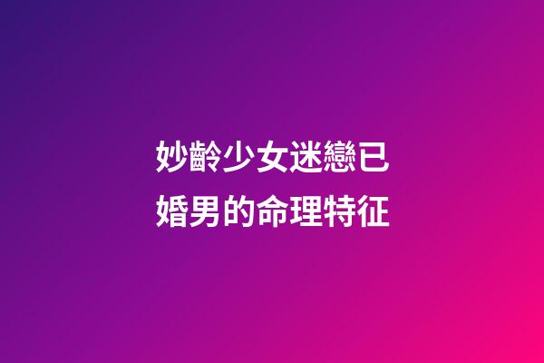 妙齡少女迷戀已婚男的命理特征