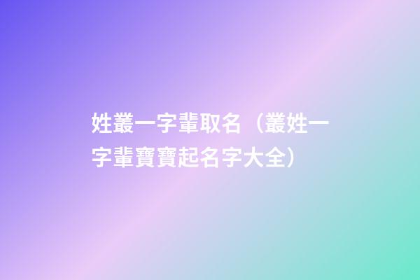 姓叢一字輩取名（叢姓一字輩寶寶起名字大全）