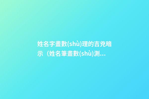 姓名字畫數(shù)理的吉兇暗示（姓名筆畫數(shù)測吉兇）