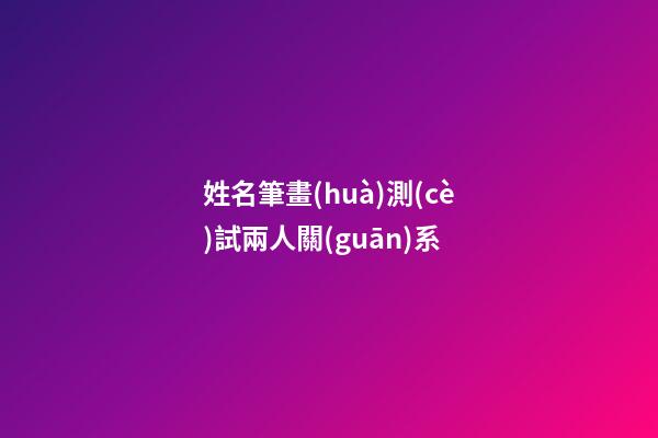 姓名筆畫(huà)測(cè)試兩人關(guān)系