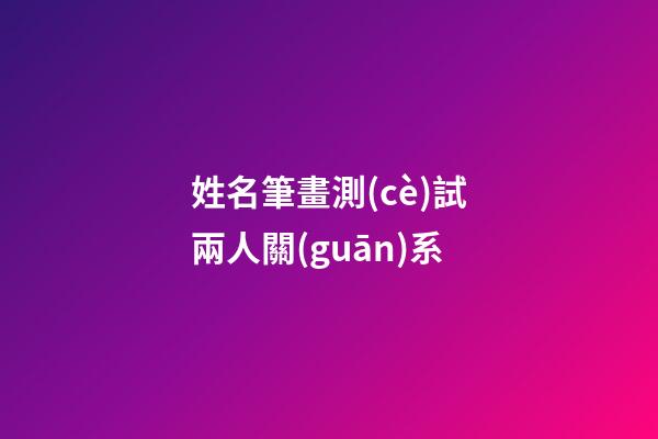 姓名筆畫測(cè)試兩人關(guān)系